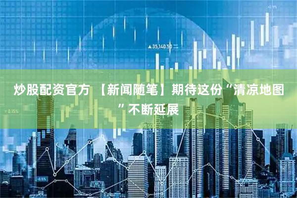 炒股配资官方 【新闻随笔】期待这份“清凉地图”不断延展