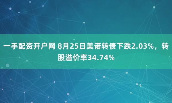 一手配资开户网 8月25日美诺转债下跌2.03%，转股溢价率34.74%